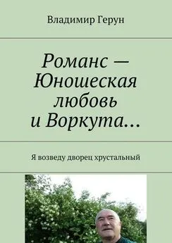 Владимир Герун - Романс – Юношеская любовь и Воркута… Я возведу дворец хрустальный