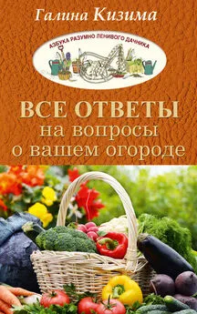 Галина Кизима - Все ответы на вопросы о вашем огороде