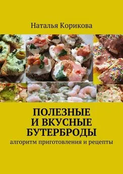 Наталья Корикова - Полезные и вкусные бутерброды. Алгоритм приготовления и рецепты