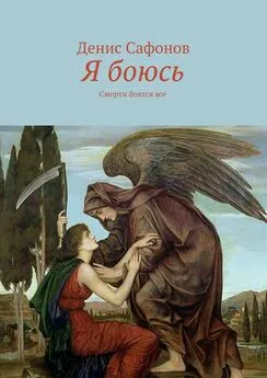 Денис Сафонов - Я боюсь. Смерти боятся все