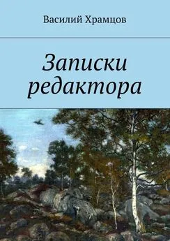 Василий Храмцов - Записки редактора. Наблюдения в пути от журналиста до главного редактора