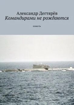 Александр Дегтярёв - Командирами не рождаются. Повесть