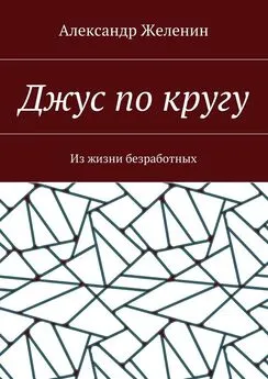 Александр Желенин - Джус по кругу. Из жизни безработных