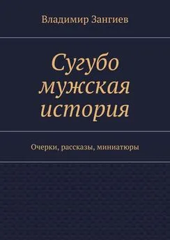 Владимир Зангиев - Сугубо мужская история. Очерки, рассказы, миниатюры