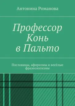 Антонина Романова - Профессор Конь в Пальто. Пословицы, афоризмы и весёлые фразеологизмы