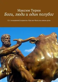 Максим Терин - Боги, люди и один полубог. 12 с половиной подвигов. Как все было на самом деле