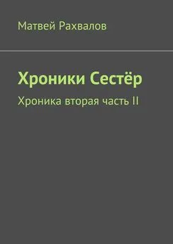 Матвей Рахвалов - Хроники Сестёр. Хроника вторая часть II