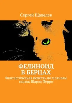 Сергей Щавелев - Фелиноид в берцах. Фантастическая повесть по мотивам сказок Шарля Перро