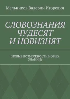 Валерий Мельников - СЛОВОЗНАНИЯ ЧУДЕСЯТ И НОВИЗНЯТ. (НОВЫЕ ВОЗМОЖНОСТИ НОВЫХ ЗНАНИЙ)