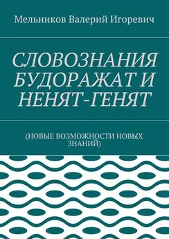 Валерий Мельников - СЛОВОЗНАНИЯ БУДОРАЖАТ И НЕНЯТ-ГЕНЯТ. (НОВЫЕ ВОЗМОЖНОСТИ НОВЫХ ЗНАНИЙ)