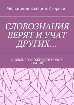 Валерий Мельников - СЛОВОЗНАНИЯ ВЕРЯТ И УЧАТ ДРУГИХ… (НОВЫЕ ВОЗМОЖНОСТИ НОВЫХ ЗНАНИЙ)