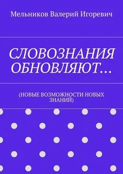 Валерий Мельников - СЛОВОЗНАНИЯ ОБНОВЛЯЮТ… (НОВЫЕ ВОЗМОЖНОСТИ НОВЫХ ЗНАНИЙ)