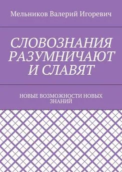 Валерий Мельников - СЛОВОЗНАНИЯ РАЗУМНИЧАЮТ И СЛАВЯТ. НОВЫЕ ВОЗМОЖНОСТИ НОВЫХ ЗНАНИЙ