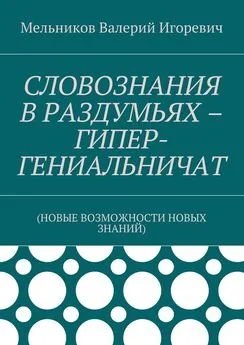 Валерий Мельников - СЛОВОЗНАНИЯ В РАЗДУМЬЯХ – ГИПЕР-ГЕНИАЛЬНИЧАТ. (НОВЫЕ ВОЗМОЖНОСТИ НОВЫХ ЗНАНИЙ)