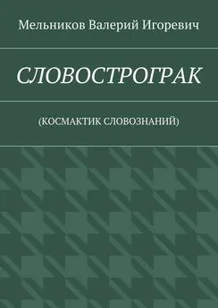 Валерий Мельников - СЛОВОСТРОГРАК. (КОСМАКТИК СЛОВОЗНАНИЙ)