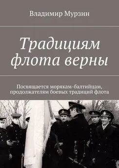 Владимир Мурзин - Традициям флота верны. Посвящается морякам-балтийцам, продолжателям боевых традиций флота.