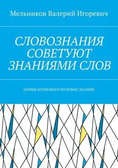 Валерий Мельников - СЛОВОЗНАНИЯ СОВЕТУЮТ ЗНАНИЯМИ СЛОВ. (НОВЫЕ ВОЗМОЖНОСТИ НОВЫХ ЗНАНИЙ)