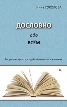 Нина Соколова - Дословно обо всём. Афоризмы, цитаты людей знаменитых и не очень