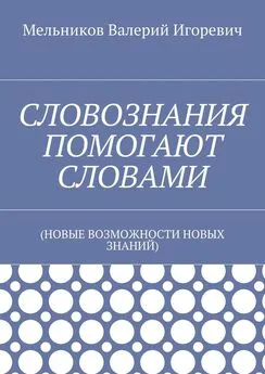 Валерий Мельников - СЛОВОЗНАНИЯ ПОМОГАЮТ СЛОВАМИ. (НОВЫЕ ВОЗМОЖНОСТИ НОВЫХ ЗНАНИЙ)