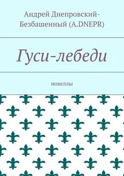 Андрей Днепровский-Безбашенный (A.DNEPR) - Гуси-лебеди. Новеллы