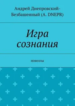 Андрей Днепровский-Безбашенный (A. DNEPR) - Игра сознания. Новеллы