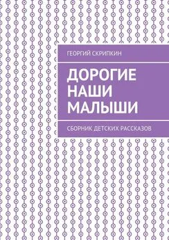 Георгий Скрипкин - Дорогие наши малыши. Сборник детских рассказов