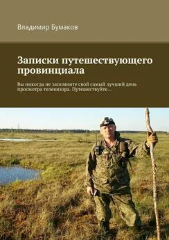 Владимир Бумаков - Записки путешествующего провинциала. Вы никогда не запомните свой самый лучший день просмотра телевизора. Путешествуйте…