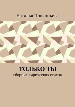 Наталья Прокопьева - Только ты. Сборник лирических стихов