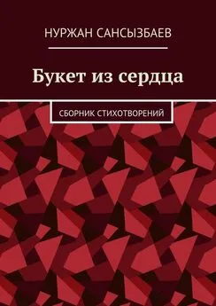 Нуржан Сансызбаев - Букет из сердца. Сборник стихотворений