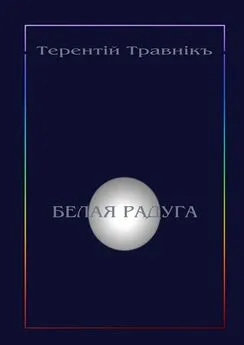 Терентiй Травнiкъ - Белая радуга. Философские притчи и эссе