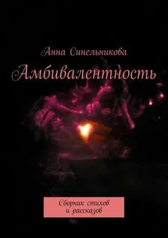 Анна Синельникова - Амбивалентность. Сборник стихов и рассказов