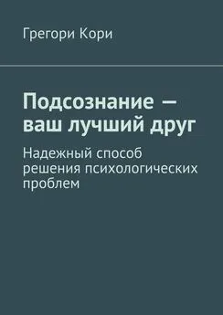 Грегори Кори - Подсознание – ваш лучший друг. Надежный способ решения психологических проблем