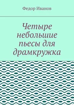 Федор Иванов - Четыре небольшие пьесы для драмкружка