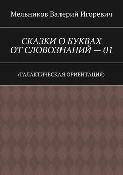 Валерий Мельников - СКАЗКИ О БУКВАХ ОТ СЛОВОЗНАНИЙ – 01. (ГАЛАКТИЧЕСКАЯ ОРИЕНТАЦИЯ)