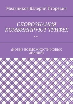 Валерий Мельников - СЛОВОЗНАНИЯ КОМБИНИРУЮТ ТРИФЫ!… (НОВЫЕ ВОЗМОЖНОСТИ НОВЫХ ЗНАНИЙ)