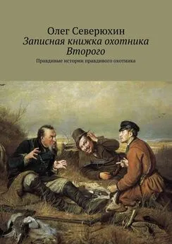 Олег Северюхин - Записная книжка охотника Второго. Правдивые истории правдивого охотника