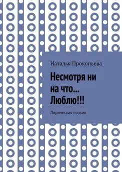 Наталья Прокопьева - Несмотря ни на что… Люблю!!! Лирическая поэзия