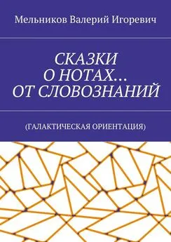 Валерий Мельников - СКАЗКИ О НОТАХ… ОТ СЛОВОЗНАНИЙ. (ГАЛАКТИЧЕСКАЯ ОРИЕНТАЦИЯ)