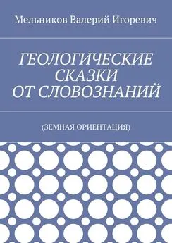 Валерий Мельников - ГЕОЛОГИЧЕСКИЕ СКАЗКИ ОТ СЛОВОЗНАНИЙ. (ЗЕМНАЯ ОРИЕНТАЦИЯ)