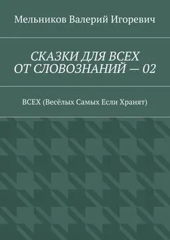 Валерий Мельников - СКАЗКИ ДЛЯ ВСЕХ ОТ СЛОВОЗНАНИЙ – 02. ВСЕХ (Весёлых Самых Если Хранят)