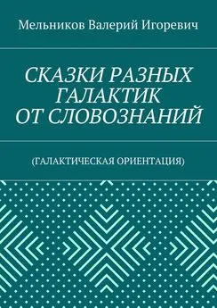 Валерий Мельников - СКАЗКИ РАЗНЫХ ГАЛАКТИК ОТ СЛОВОЗНАНИЙ. (ГАЛАКТИЧЕСКАЯ ОРИЕНТАЦИЯ)