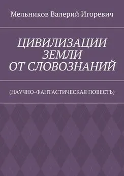 Валерий Мельников - ЦИВИЛИЗАЦИИ ЗЕМЛИ ОТ СЛОВОЗНАНИЙ. (НАУЧНО-ФАНТАСТИЧЕСКАЯ ПОВЕСТЬ)