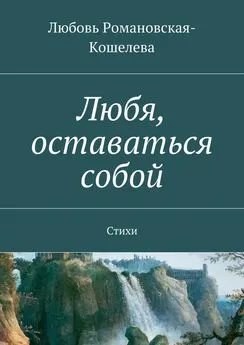 Любовь Романовская-Кошелева - Любя, оставаться собой. Стихи