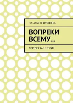 Наталья Прокопьева - Вопреки всему… Лирическая поэзия