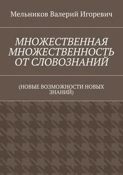 Валерий Мельников - МНОЖЕСТВЕННАЯ МНОЖЕСТВЕННОСТЬ ОТ СЛОВОЗНАНИЙ. (НОВЫЕ ВОЗМОЖНОСТИ НОВЫХ ЗНАНИЙ)