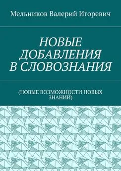 Валерий Мельников - НОВЫЕ ДОБАВЛЕНИЯ В СЛОВОЗНАНИЯ. (НОВЫЕ ВОЗМОЖНОСТИ НОВЫХ ЗНАНИЙ)