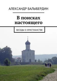 Александр Балыбердин - В поисках настоящего. Беседы о христианстве