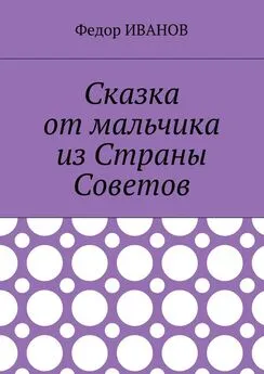 Федор Иванов - Сказка от мальчика из Страны Советов