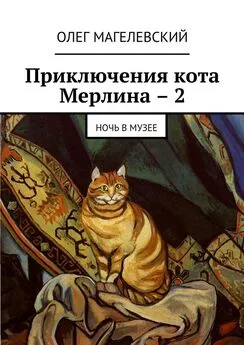 Олег Магелевский - Приключения кота Мерлина – 2. Ночь в музее