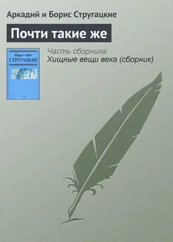 Аркадий и Борис Стругацкие - Почти такие же